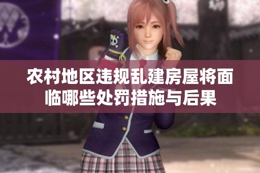 農(nóng)村地區(qū)違規(guī)亂建房屋將面臨哪些處罰措施與后果