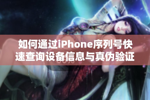 如何通過(guò)iPhone序列號(hào)快速查詢?cè)O(shè)備信息與真?zhèn)悟?yàn)證
