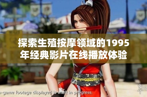 探索生殖按摩領(lǐng)域的1995年經(jīng)典影片在線播放體驗