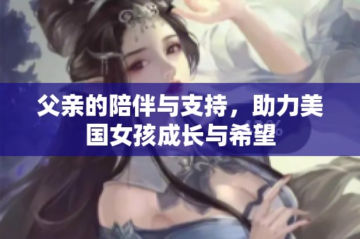 父親的陪伴與支持，助力美國(guó)女孩成長(zhǎng)與希望