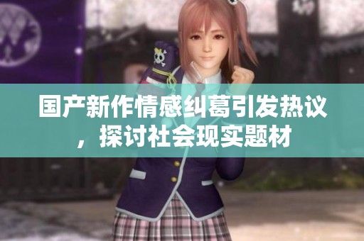 國(guó)產(chǎn)新作情感糾葛引發(fā)熱議<div id=