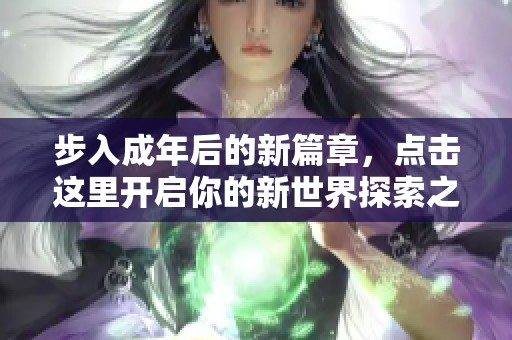 步入成年后的新篇章，點擊這里開啟你的新世界探索之旅