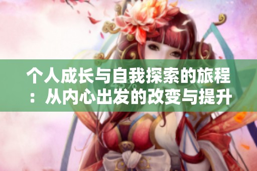 個人成長與自我探索的旅程：從內心出發(fā)的改變與提升