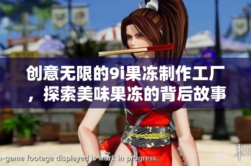 創(chuàng)意無限的9i果凍制作工廠<div   id=