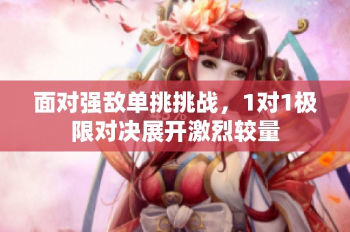 面對強敵單挑挑戰(zhàn)，1對1極限對決展開激烈較量