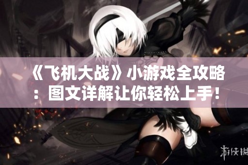 《飛機(jī)大戰(zhàn)》小游戲全攻略：圖文詳解讓你輕松上手<div   id=