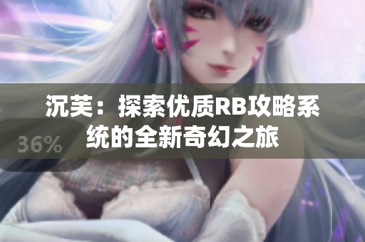 沉芙：探索優(yōu)質(zhì)RB攻略系統(tǒng)的全新奇幻之旅