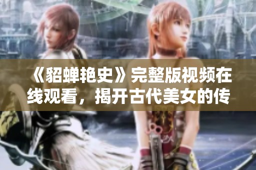 《貂蟬艷史》完整版視頻在線觀看，揭開古代美女的傳奇故事