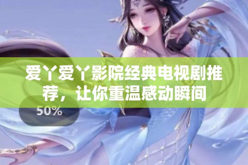 愛丫愛丫影院經(jīng)典電視劇推薦，讓你重溫感動(dòng)瞬間