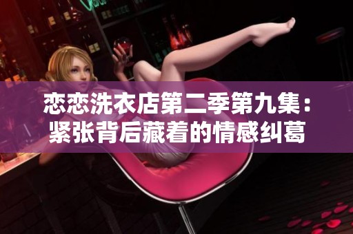 戀戀洗衣店第二季第九集：緊張背后藏著的情感糾葛