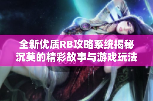 全新優(yōu)質(zhì)RB攻略系統(tǒng)揭秘沉芙的精彩故事與游戲玩法