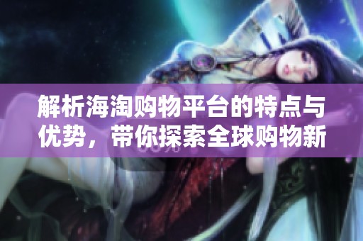 解析海淘購物平臺的特點與優(yōu)勢<div   id=