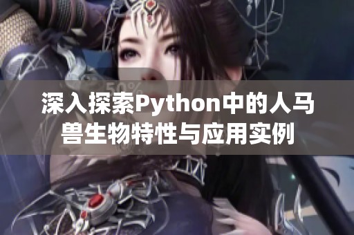 深入探索Python中的人馬獸生物特性與應(yīng)用實(shí)例