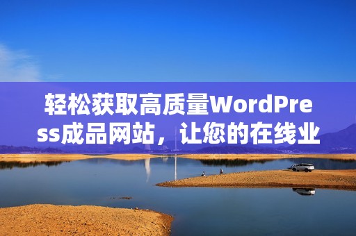 輕松獲取高質(zhì)量WordPress成品網(wǎng)站<div   id=