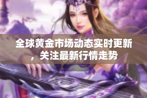 全球黃金市場動態(tài)實時更新<div   id=
