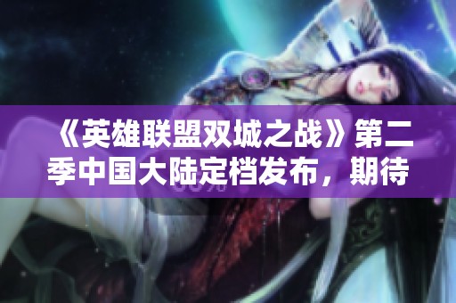 《英雄聯(lián)盟雙城之戰(zhàn)》第二季中國大陸定檔發(fā)布<div   id=