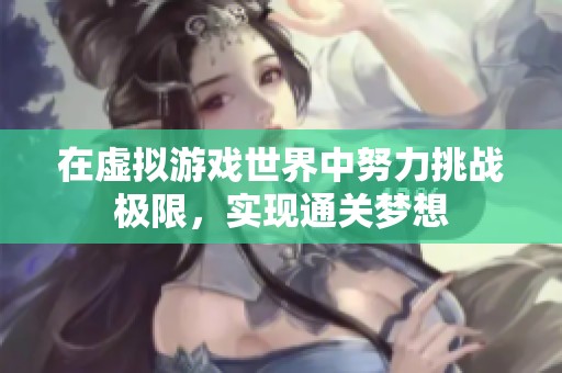 在虛擬游戲世界中努力挑戰(zhàn)極限，實現(xiàn)通關(guān)夢想
