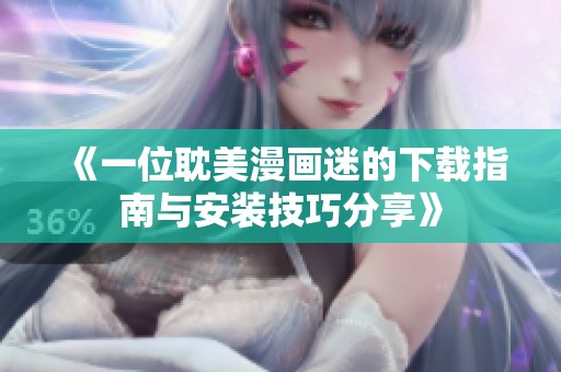 《一位耽美漫畫迷的下載指南與安裝技巧分享》