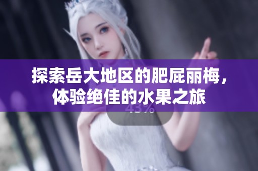探索岳大地區(qū)的肥屁麗梅，體驗絕佳的水果之旅