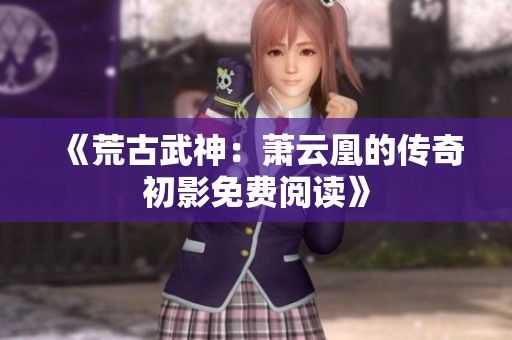 《荒古武神：蕭云凰的傳奇初影免費(fèi)閱讀》