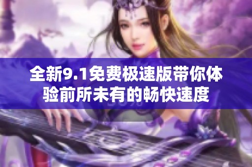 全新9.1免費極速版帶你體驗前所未有的暢快速度