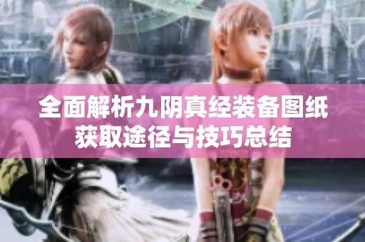 全面解析九陰真經(jīng)裝備圖紙獲取途徑與技巧總結(jié)