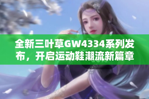 全新三葉草GW4334系列發(fā)布，開啟運(yùn)動(dòng)鞋潮流新篇章