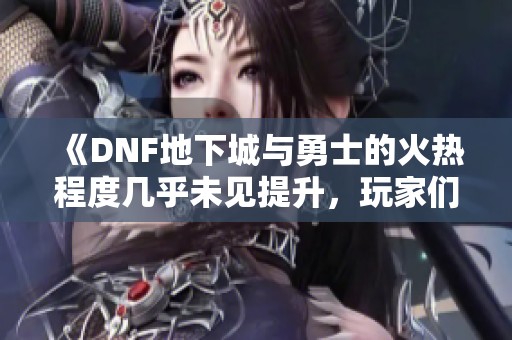 《DNF地下城與勇士的火熱程度幾乎未見提升<div   id=