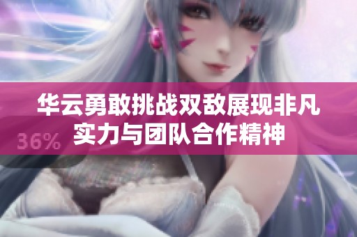 華云勇敢挑戰(zhàn)雙敵展現(xiàn)非凡實(shí)力與團(tuán)隊(duì)合作精神