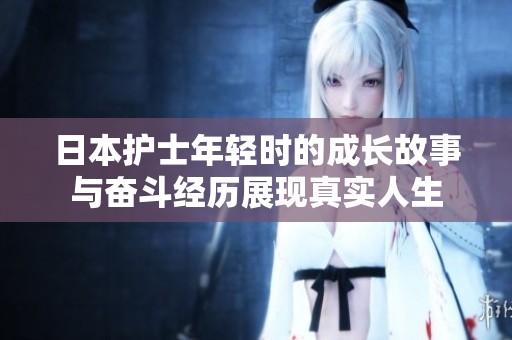 日本護(hù)士年輕時(shí)的成長(zhǎng)故事與奮斗經(jīng)歷展現(xiàn)真實(shí)人生