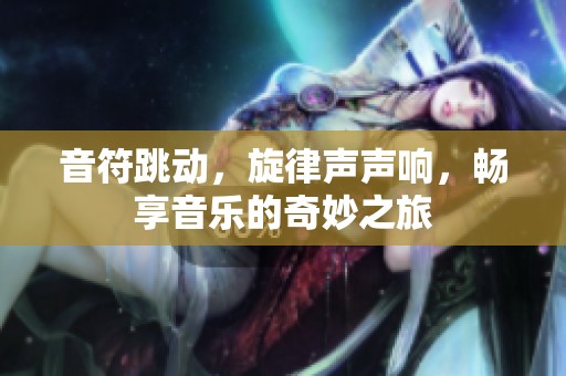 音符跳動，旋律聲聲響，暢享音樂的奇妙之旅