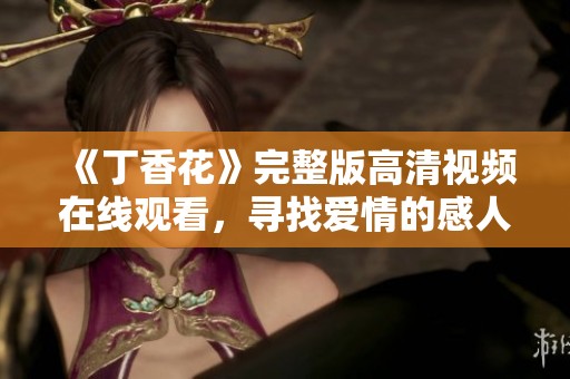 《丁香花》完整版高清視頻在線觀看，尋找愛情的感人故事