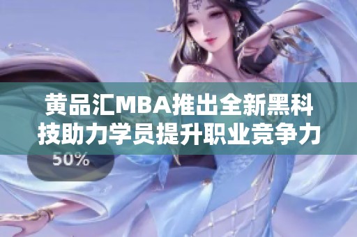 黃品匯MBA推出全新黑科技助力學(xué)員提升職業(yè)競爭力
