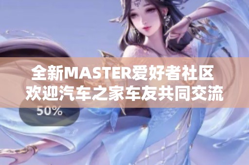 全新MASTER愛好者社區(qū) 歡迎汽車之家車友共同交流分享