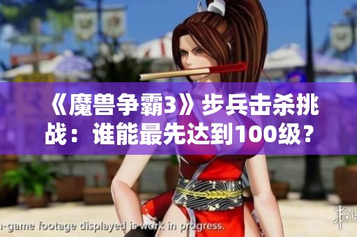《魔獸爭(zhēng)霸3》步兵擊殺挑戰(zhàn)：誰(shuí)能最先達(dá)到100級(jí)？