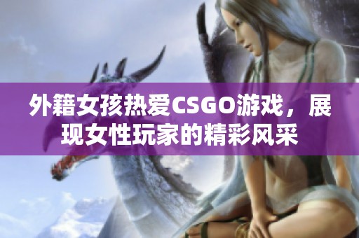外籍女孩熱愛(ài)CSGO游戲，展現(xiàn)女性玩家的精彩風(fēng)采