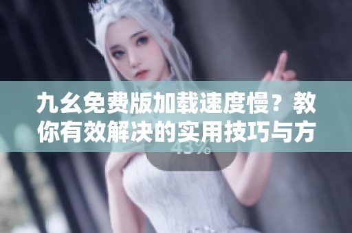 九幺免費版加載速度慢？教你有效解決的實用技巧與方法