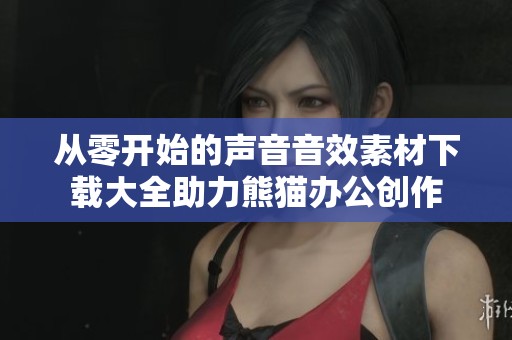 從零開(kāi)始的聲音音效素材下載大全助力熊貓辦公創(chuàng)作