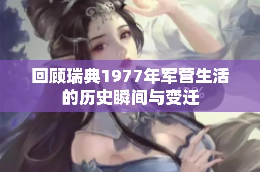 回顧瑞典1977年軍營生活的歷史瞬間與變遷