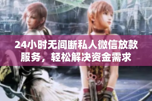24小時無間斷私人微信放款服務(wù)，輕松解決資金需求