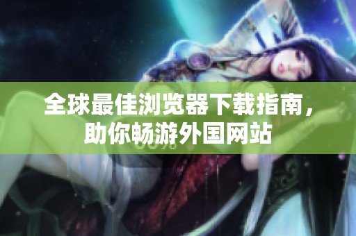 全球最佳瀏覽器下載指南，助你暢游外國網站
