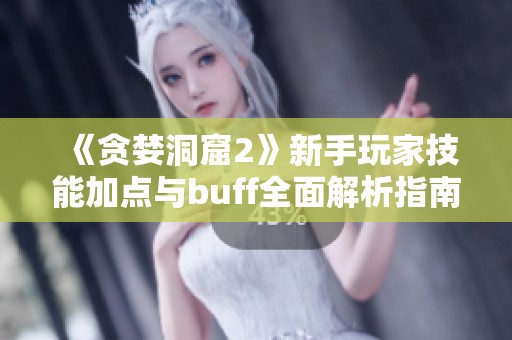 《貪婪洞窟2》新手玩家技能加點(diǎn)與buff全面解析指南