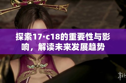 探索17·c18的重要性與影響<div   id=