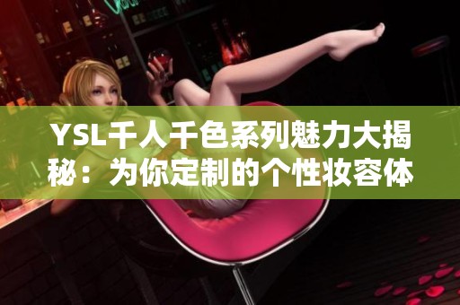 YSL千人千色系列魅力大揭秘：為你定制的個性妝容體驗(yàn)
