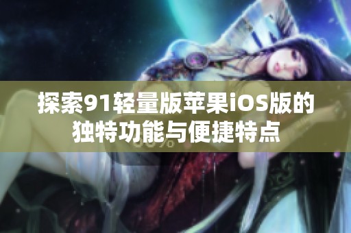 探索91輕量版蘋果iOS版的獨特功能與便捷特點