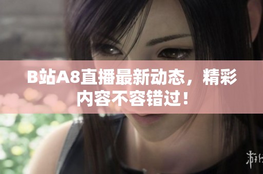 B站A8直播最新動態(tài)，精彩內(nèi)容不容錯過！