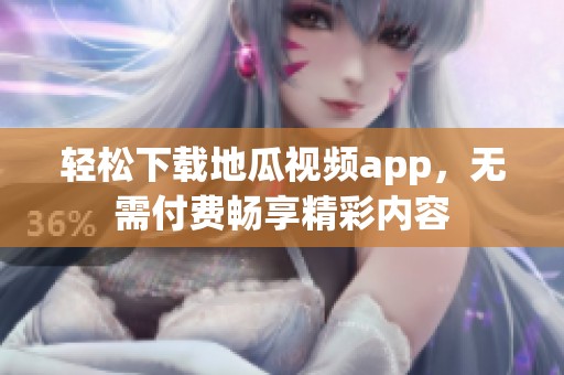 輕松下載地瓜視頻app，無需付費暢享精彩內(nèi)容