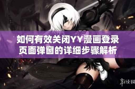 如何有效關(guān)閉YY漫畫登錄頁面彈窗的詳細(xì)步驟解析