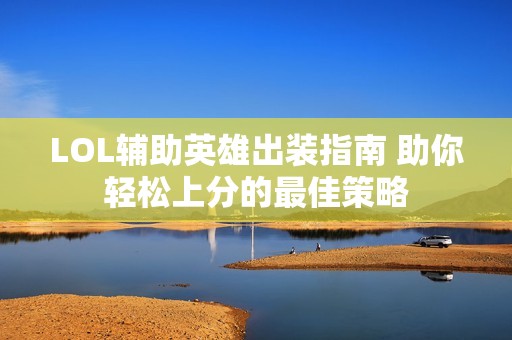 LOL輔助英雄出裝指南 助你輕松上分的最佳策略