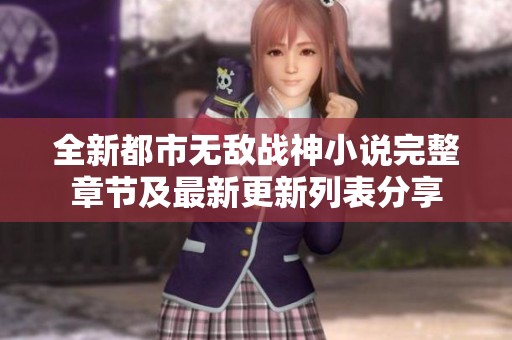 全新都市無敵戰(zhàn)神小說完整章節(jié)及最新更新列表分享